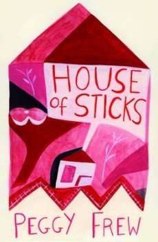 House of Sticks by Peggy Frew