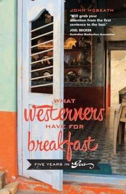 What Westerners Have for Breakfast, Five Years in Goa by John Mc Beath