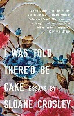 Book Review – I WAS TOLD THERE’D BE CAKE by Sloane Crosley