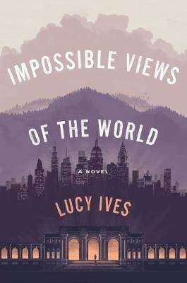 Impossible Views of the World by Lucy Ives, Review: Spiky narrator