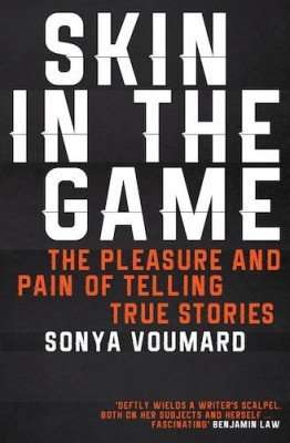 SKIN IN THE GAME, The Pleasure and Pain of Telling True Stories by Sonya Voumard, Review