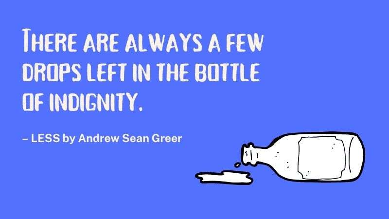 Less Book Quote - Andrew Sean Greer - "There are always a few drops left in the bottle of indignity."