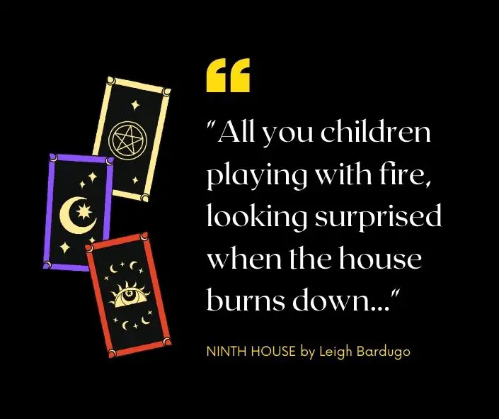 Ninth House Book Quote - All you children playing with fire, looking surprised when the house burns down...