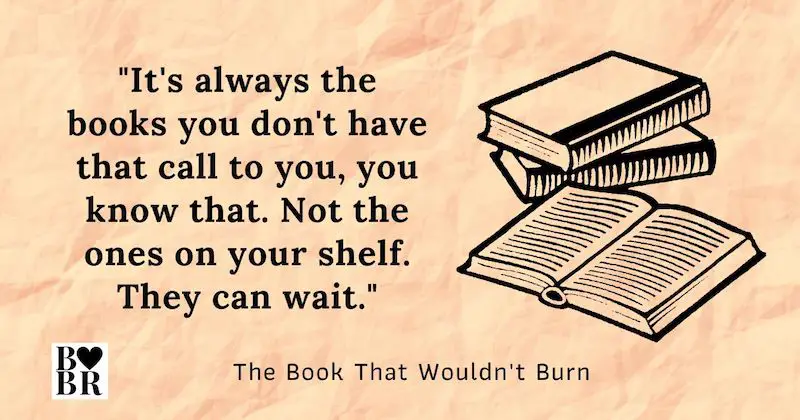 Book Quote - It's always the books you don't have that call to you, you know that. Not the ones on your shelf. They can wait.