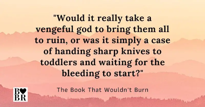 Book Quote - Would it really take a vengeful god to bring them all to ruin, or was it simply a case of anding sharp knives to toddlers and waiting for the bleeding to start?